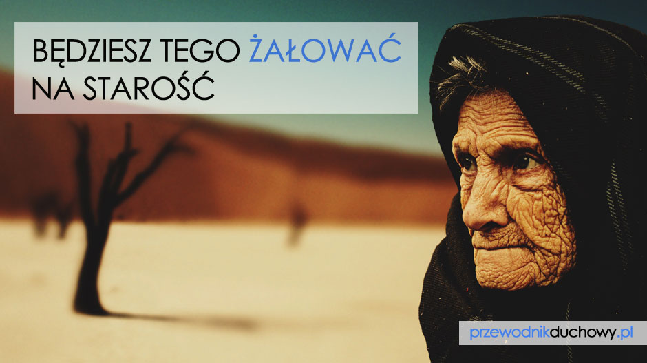 Będziesz tego żałować na starość